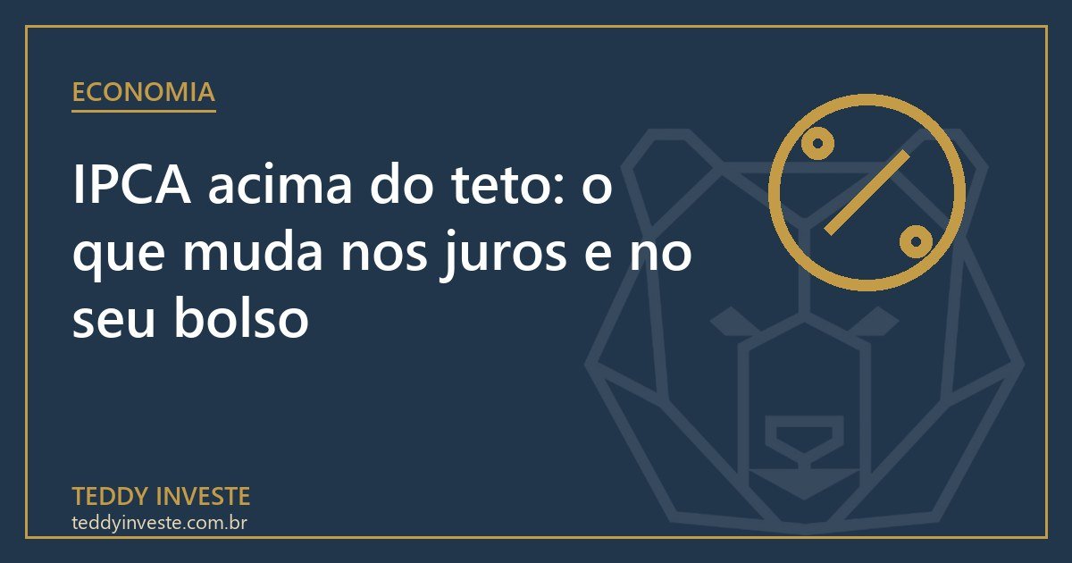 IPCA acima do teto: o que muda nos juros e no seu bolso