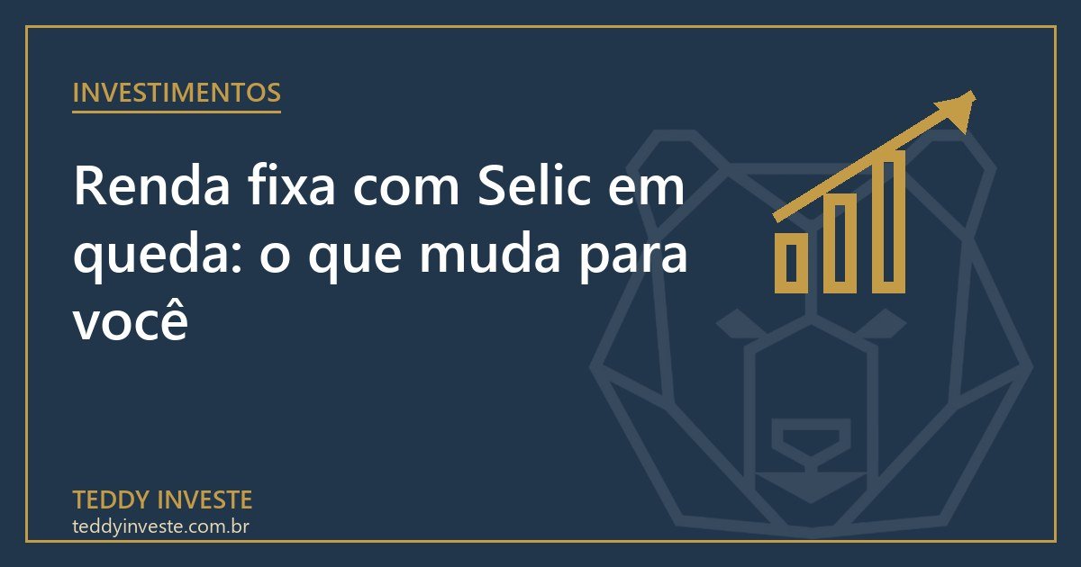 Renda fixa com Selic em queda: o que muda para você